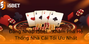 Đăng Nhập I5bet - Khám Phá Hệ Thống Nhà Cái Tối Ưu Nhất 7 Ang Nhap I5Bet Kham Pha He Thong Nha Cai Toi Uu Nhat