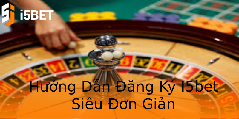 Hướng Dẫn Đăng Ký I5bet Siêu Đơn Giản Hướng Dẫn Đăng Ký I5bet Siêu Đơn Giản
