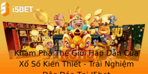 Kham Pha The Gioi Hap Dan Cua Xo So Kien Thiet Trai Nghiem Oc Ao Tai I5Bet
