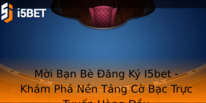 Mời Bạn Bè Đăng Ký I5bet - Khám Phá Nền Tảng Cờ Bạc Trực Tuyến Hàng Đầu 3 Moi Ban Be Ang Ky I5Bet Kham Pha Nen Tang Co Bac Truc Tuyen Hang Au