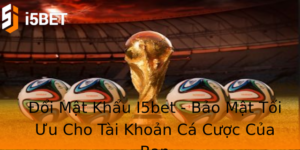 Đổi Mật Khẩu I5bet - Bảo Mật Tối Ưu Cho Tài Khoản Cá Cược Của Bạn 3 Oi Mat Khau I5Bet Bao Mat Toi Uu Cho Tai Khoan Ca Cuoc Cua Ban 1