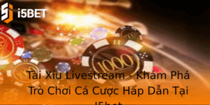 Tai Xiu Livestream Kham Pha Tro Choi Ca Cuoc Hap Dan Tai I5Bet