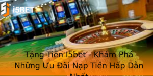 Tặng Tiền I5bet - Khám Phá Những Ưu Đãi Nạp Tiền Hấp Dẫn Nhất 2 Tang Tien I5Bet Kham Pha Nhung Uu Ai Nap Tien Hap Dan Nhat 1